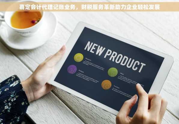 嘉定会计代理记账业务，财税服务革新助力企业轻松发展