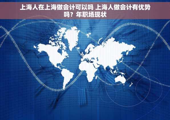 上海人在上海做会计可以吗 上海人做会计有优势吗？年职场现状