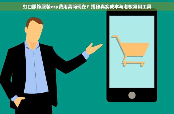 虹口服饰服装erp费用高吗现在？揭秘真实成本与老板常用工具