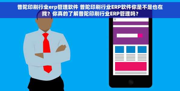 普陀印刷行业erp管理软件 普陀印刷行业ERP软件你是不是也在找？你真的了解普陀印刷行业ERP管理吗？