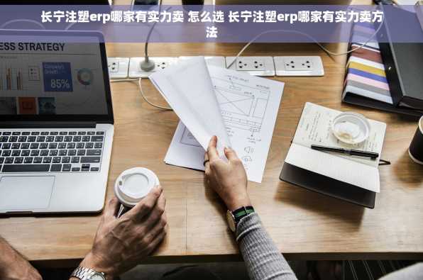 长宁注塑erp哪家有实力卖 怎么选 长宁注塑erp哪家有实力卖方法