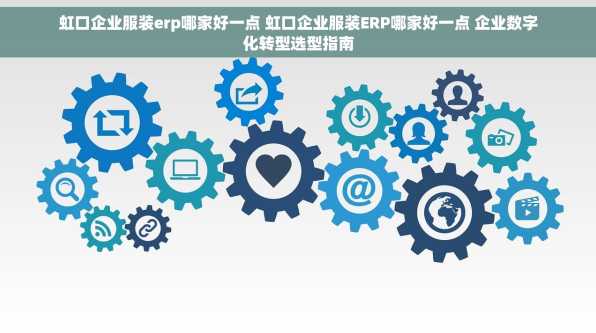 虹口企业服装erp哪家好一点 虹口企业服装ERP哪家好一点 企业数字化转型选型指南