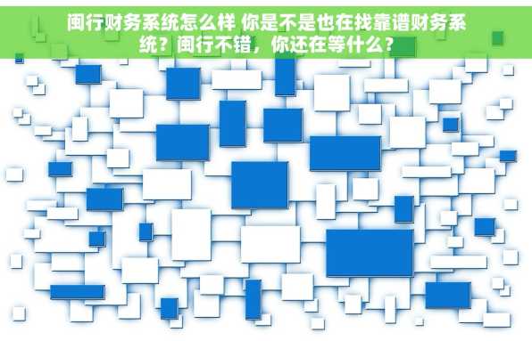 闽行财务系统怎么样 你是不是也在找靠谱财务系统？闽行不错，你还在等什么？