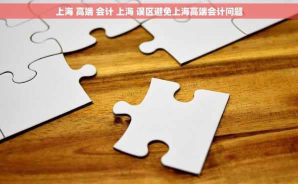 上海 高端 会计 上海 误区避免上海高端会计问题