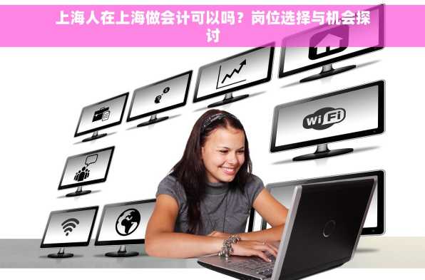 上海人在上海做会计可以吗？岗位选择与机会探讨