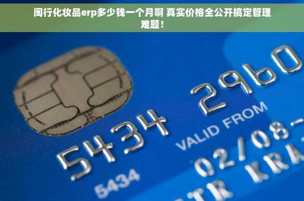 闽行化妆品erp多少钱一个月啊 真实价格全公开搞定管理难题！