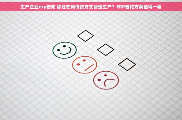 生产企业erp普陀 你还在用传统方式管理生产？ERP普陀方案值得一看