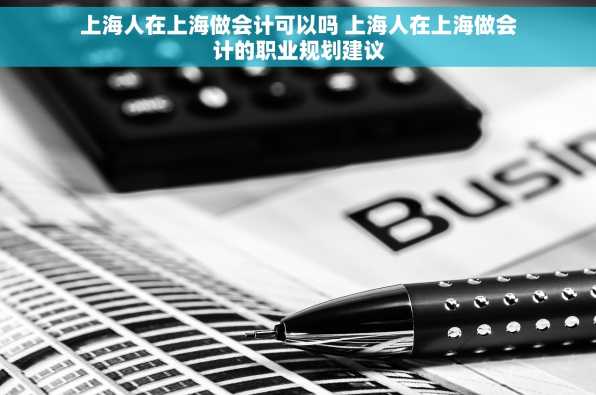 上海人在上海做会计可以吗 上海人在上海做会计的职业规划建议
