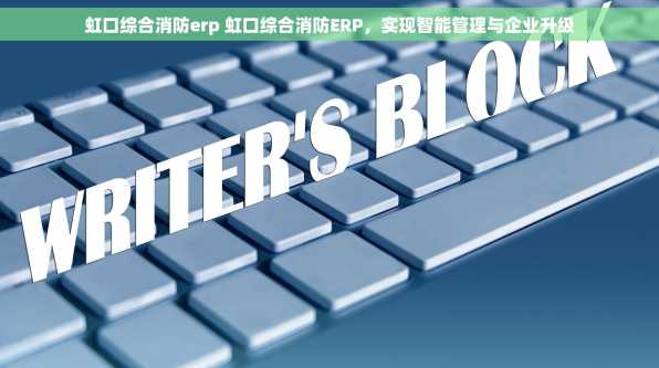 虹口综合消防erp 虹口综合消防ERP，实现智能管理与企业升级