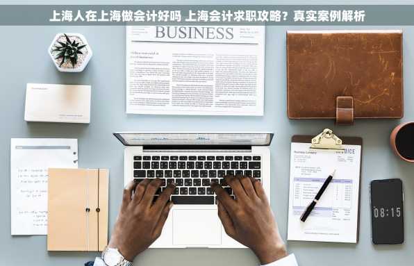上海人在上海做会计好吗 上海会计求职攻略？真实案例解析