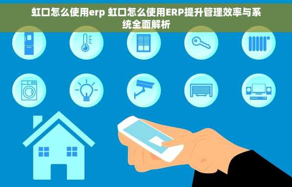虹口怎么使用erp 虹口怎么使用ERP提升管理效率与系统全面解析