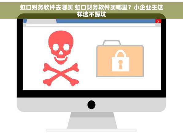 虹口财务软件去哪买 虹口财务软件买哪里？小企业主这样选不踩坑