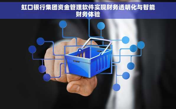 虹口银行集团资金管理软件实现财务透明化与智能财务体验