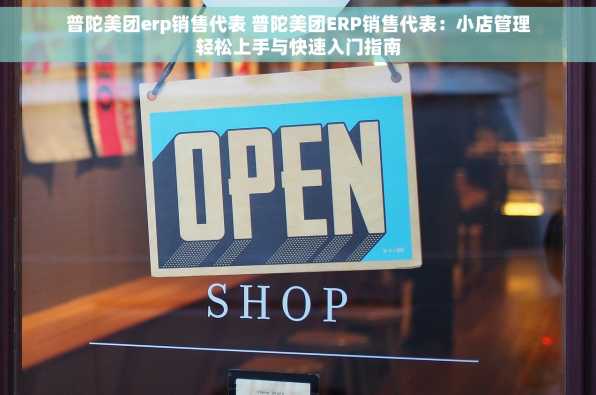 普陀美团erp销售代表 普陀美团ERP销售代表：小店管理轻松上手与快速入门指南