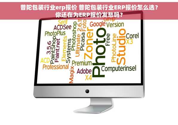 普陀包装行业erp报价 普陀包装行业ERP报价怎么选？你还在为ERP报价发愁吗？