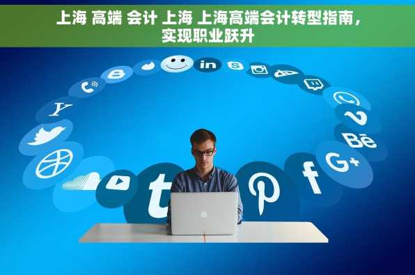上海 高端 会计 上海 上海高端会计转型指南，实现职业跃升