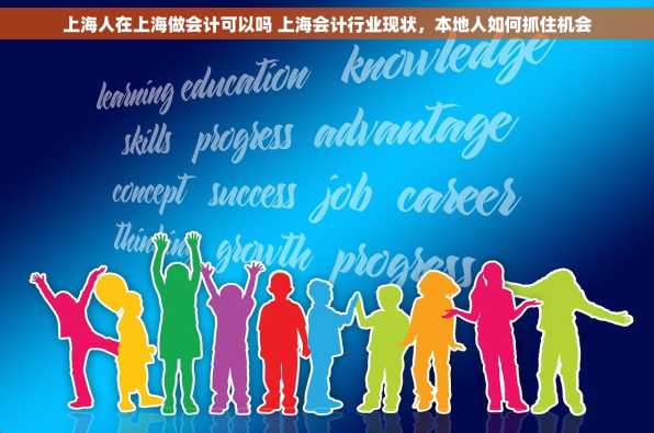 上海人在上海做会计可以吗 上海会计行业现状，本地人如何抓住机会