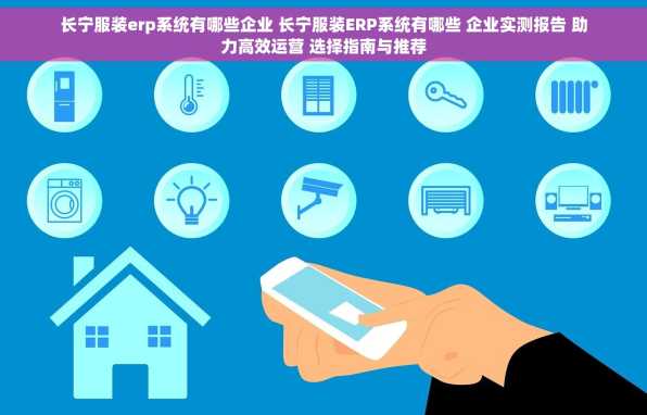 长宁服装erp系统有哪些企业 长宁服装ERP系统有哪些 企业实测报告 助力高效运营 选择指南与推荐