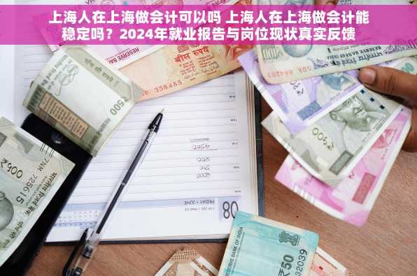 上海人在上海做会计可以吗 上海人在上海做会计能稳定吗？2024年就业报告与岗位现状真实反馈
