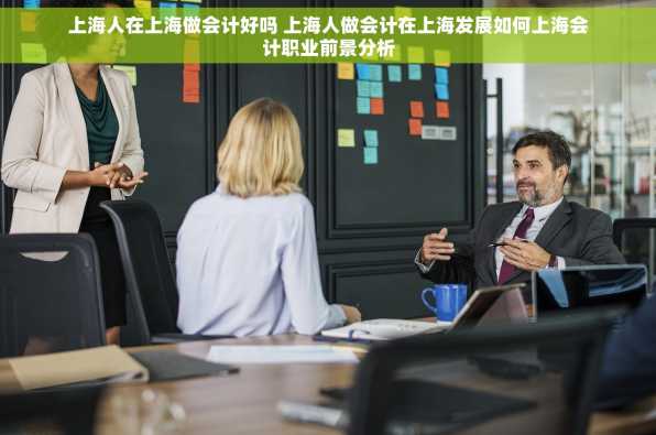 上海人在上海做会计好吗 上海人做会计在上海发展如何上海会计职业前景分析