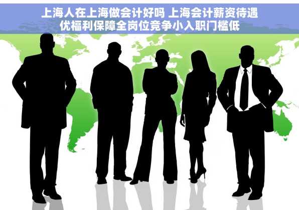 上海人在上海做会计好吗 上海会计薪资待遇优福利保障全岗位竞争小入职门槛低