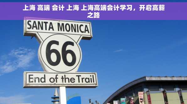 上海 高端 会计 上海 上海高端会计学习，开启高薪之路
