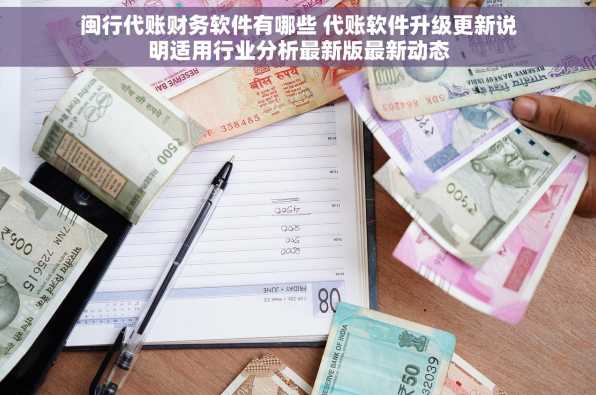 闽行代账财务软件有哪些 代账软件升级更新说明适用行业分析最新版最新动态