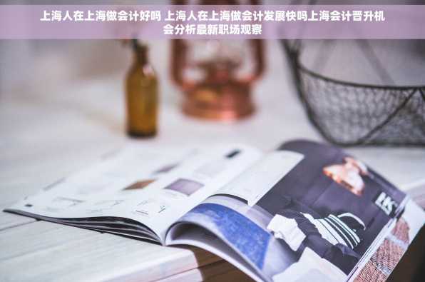 上海人在上海做会计好吗 上海人在上海做会计发展快吗上海会计晋升机会分析最新职场观察