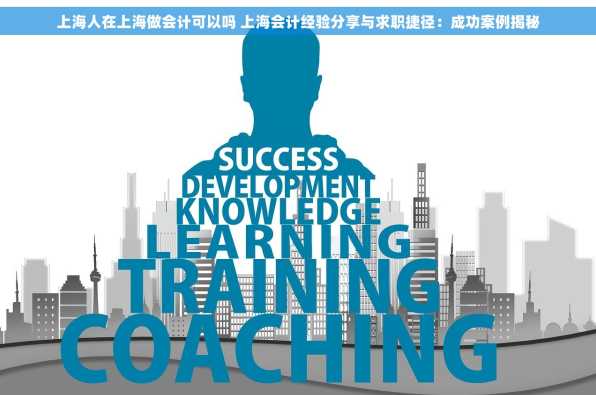 上海人在上海做会计可以吗 上海会计经验分享与求职捷径：成功案例揭秘