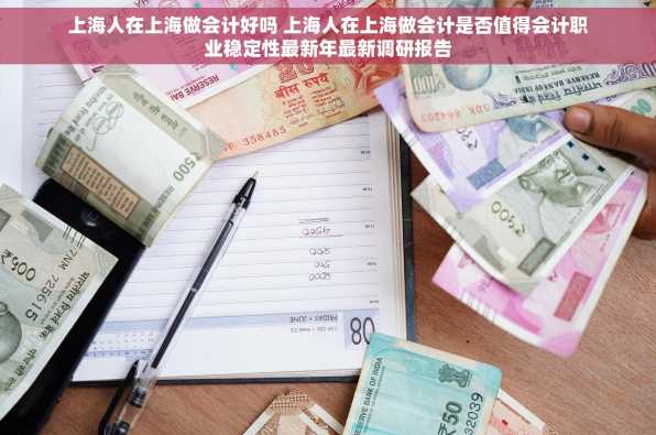 上海人在上海做会计好吗 上海人在上海做会计是否值得会计职业稳定性最新年最新调研报告