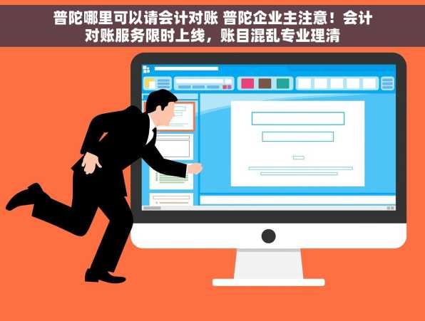 普陀哪里可以请会计对账 普陀企业主注意！会计对账服务限时上线，账目混乱专业理清