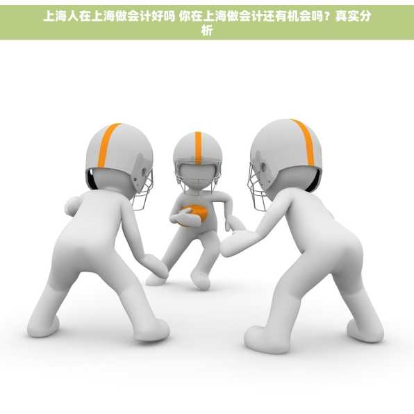 上海人在上海做会计好吗 你在上海做会计还有机会吗？真实分析