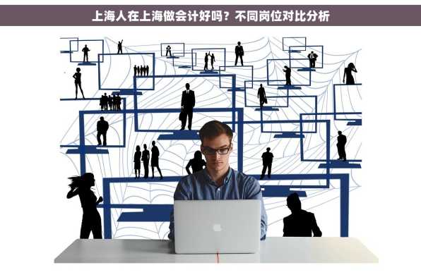 上海人在上海做会计好吗？不同岗位对比分析
