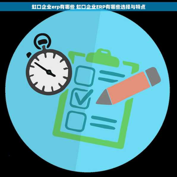 虹口企业erp有哪些 虹口企业ERP有哪些选择与特点