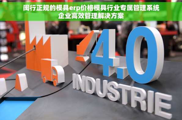 闽行正规的模具erp价格模具行业专属管理系统企业高效管理解决方案