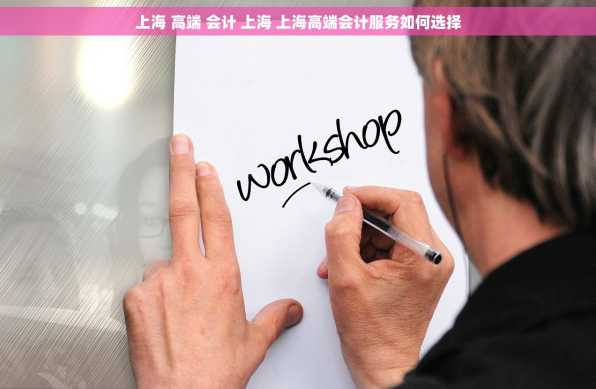 上海 高端 会计 上海 上海高端会计服务如何选择