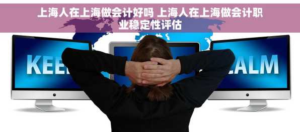 上海人在上海做会计好吗 上海人在上海做会计职业稳定性评估
