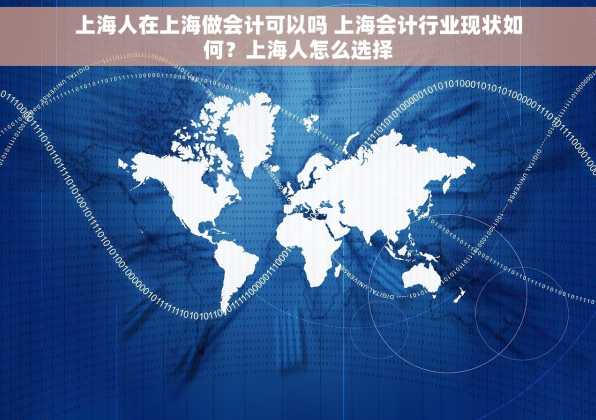 上海人在上海做会计可以吗 上海会计行业现状如何？上海人怎么选择