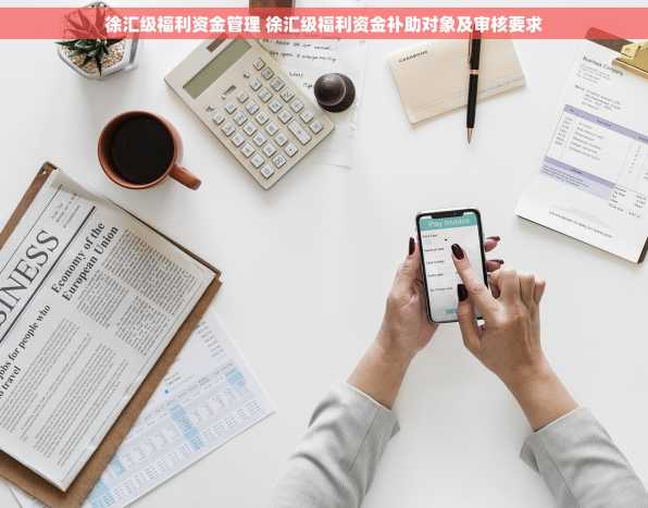 徐汇级福利资金管理 徐汇级福利资金补助对象及审核要求
