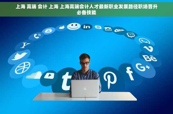 上海 高端 会计 上海 上海高端会计人才最新职业发展路径职场晋升必备技能