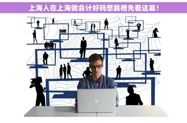 上海人在上海做会计好吗想跳槽先看这篇！