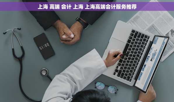 上海 高端 会计 上海 上海高端会计服务推荐