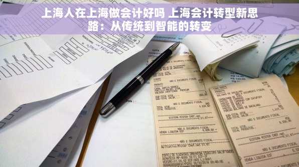 上海人在上海做会计好吗 上海会计转型新思路：从传统到智能的转变