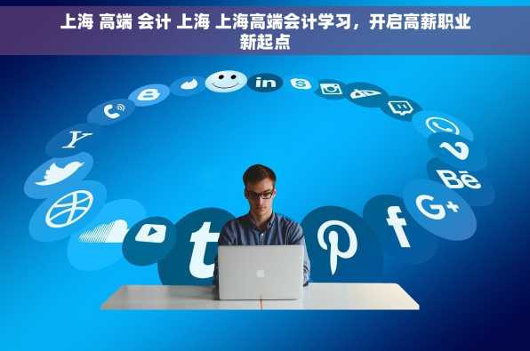 上海 高端 会计 上海 上海高端会计学习，开启高薪职业新起点