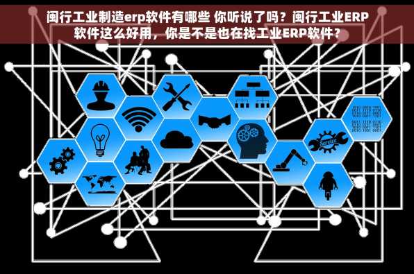 闽行工业制造erp软件有哪些 你听说了吗？闽行工业ERP软件这么好用，你是不是也在找工业ERP软件？