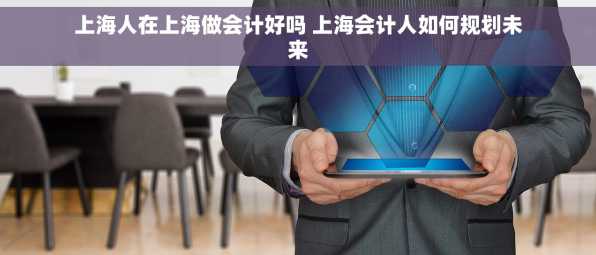 上海人在上海做会计好吗 上海会计人如何规划未来