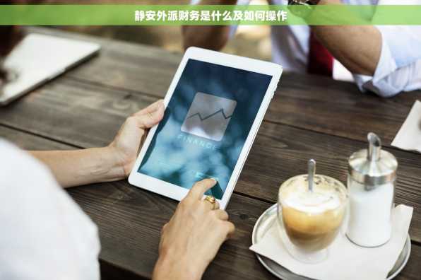 静安外派财务是什么及如何操作