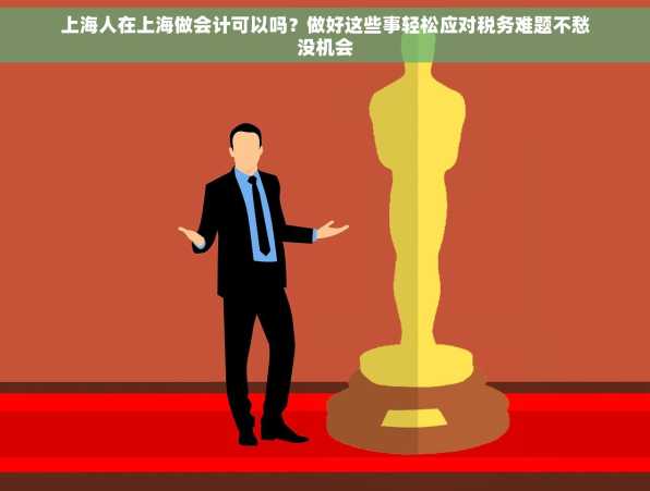 上海人在上海做会计可以吗？做好这些事轻松应对税务难题不愁没机会