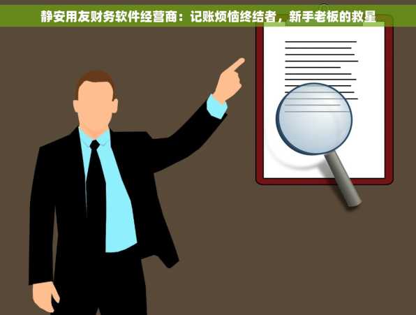 静安用友财务软件经营商：记账烦恼终结者，新手老板的救星