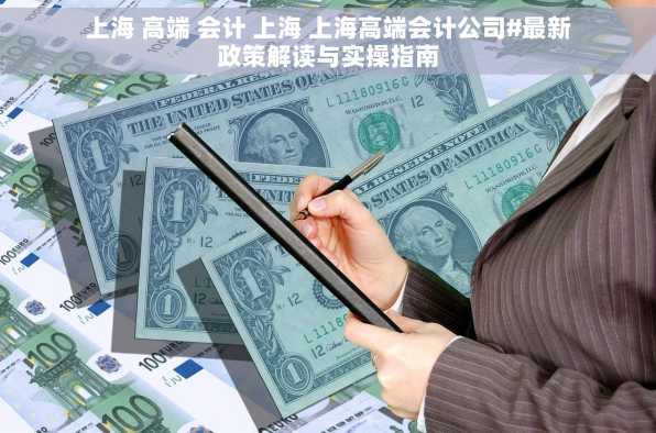 上海 高端 会计 上海 上海高端会计公司#最新政策解读与实操指南